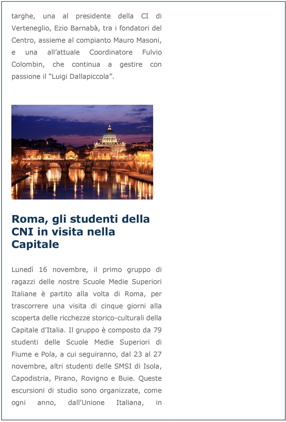 Roma, gli studenti della CNI in visita nella Capitale Lunedì 16 novembre, il primo gruppo di ragazzi delle nostre Scuole Medie Superiori Italiane è partito alla volta di Roma, per trascorrere una