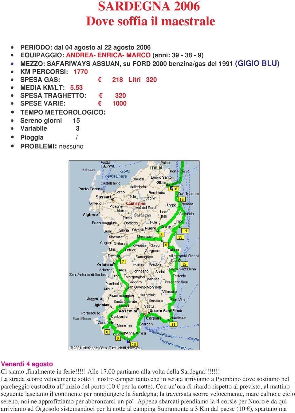 53 SPESA TRAGHETTO: 320 SPESE VARIE: 1000 TEMPO METEOROLOGICO: Sereno giorni 15 Variabile 3 Pioggia / PROBLEMI: nessuno Venerdì 4 agosto Ci siamo,finalmente in ferie!!!!! Alle 17.