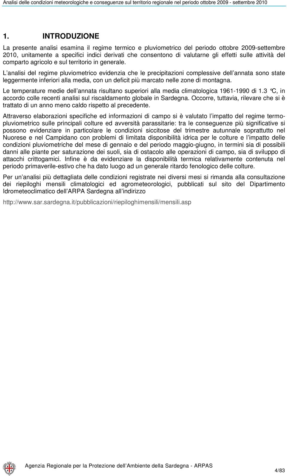 L analisi del regime pluviometrico evidenzia che le precipitazioni complessive dell annata sono state leggermente inferiori alla media, con un deficit più marcato nelle zone di montagna.