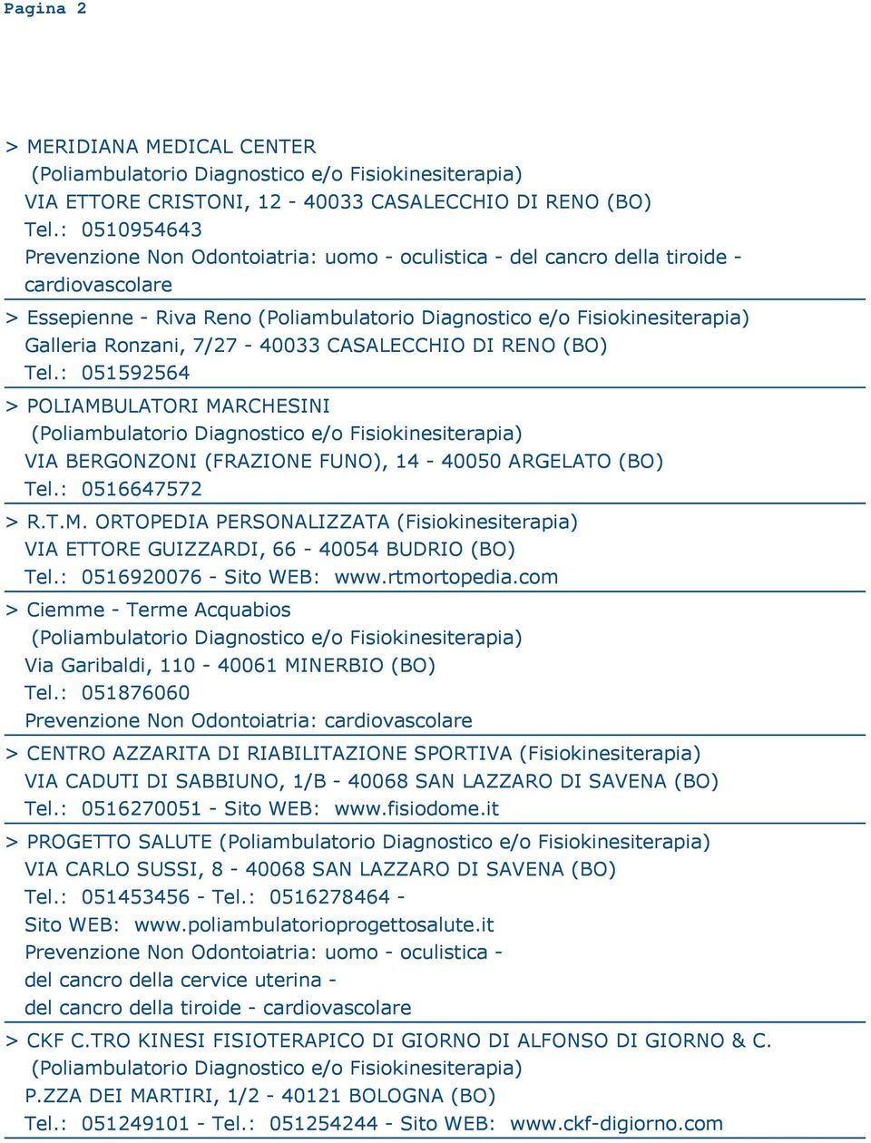 : 051592564 > POLIAMBULATORI MARCHESINI VIA BERGONZONI (FRAZIONE FUNO), 14-40050 ARGELATO (BO) Tel.: 0516647572 > R.T.M. ORTOPEDIA PERSONALIZZATA (Fisiokinesiterapia) VIA ETTORE GUIZZARDI, 66-40054 BUDRIO (BO) Tel.