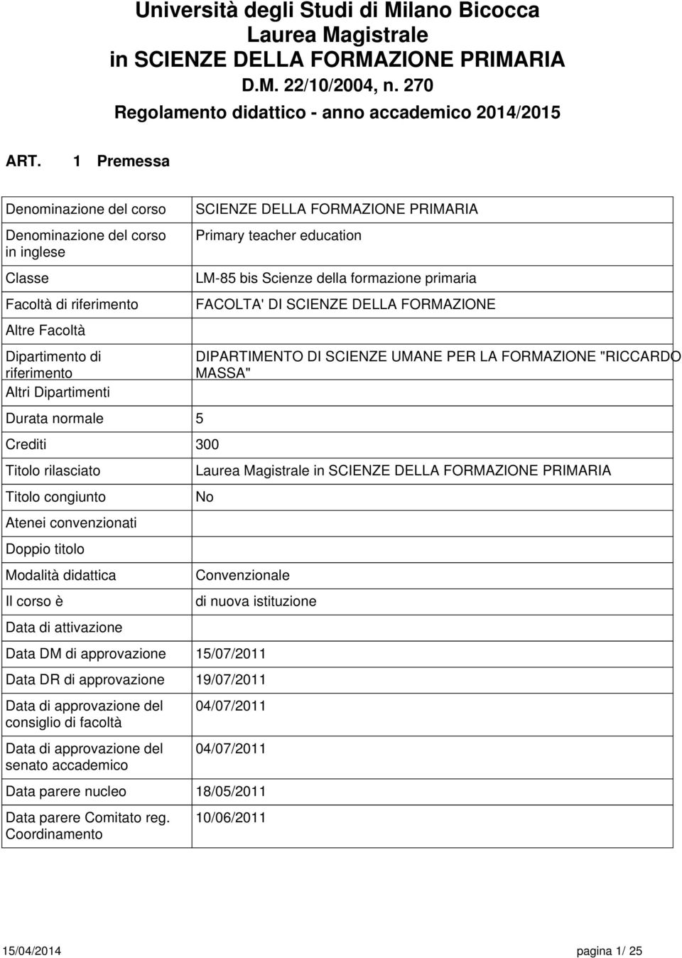 rilasciato Titolo congiunto Atenei convenzionati Doppio titolo Modalità didattica Il corso è Data di attivazione Data DM di approvazione SCIENZE DELLA FORMAZIONE PRIMARIA Primary teacher education