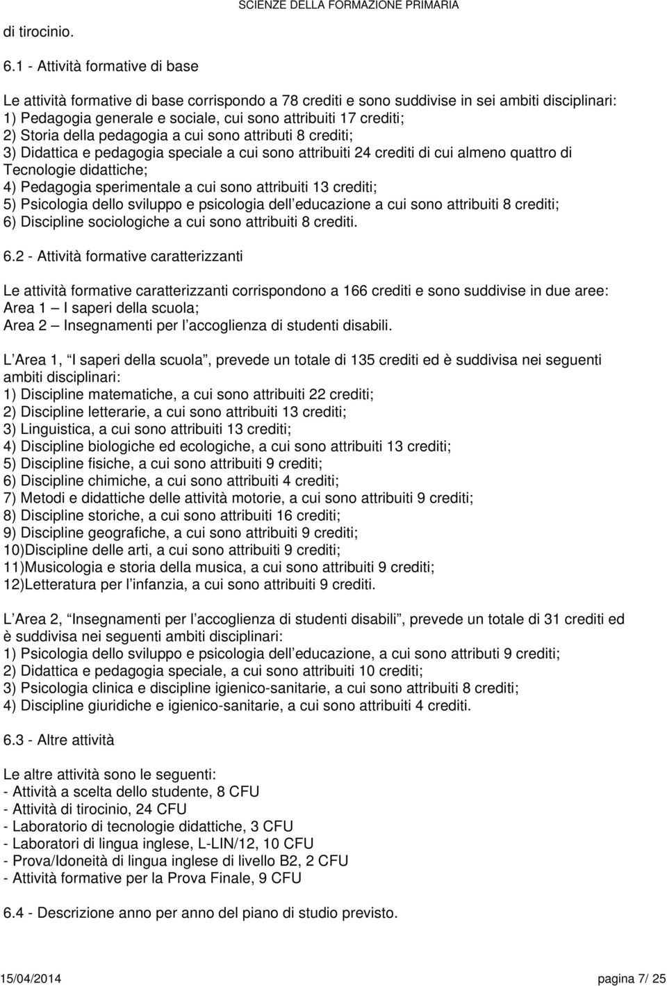 Storia della pedagogia a cui sono attributi crediti; 3) Didattica e pedagogia a cui sono attribuiti 2 crediti di cui almeno quattro di Tecnologie didattiche; ) Pedagogia sperimentale a cui sono