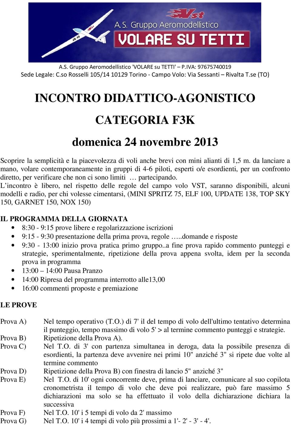 L incontro è libero, nel rispetto delle regole del campo volo VST, saranno disponibili, alcuni modelli e radio, per chi volesse cimentarsi, (MINI SPRITZ 75, ELF 100, UPDATE 138, TOP SKY 150, GARNET