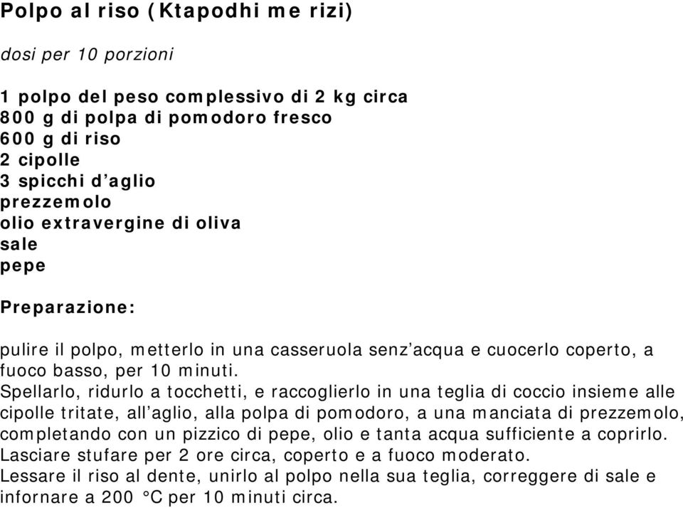 Spellarlo, ridurlo a tocchetti, e raccoglierlo in una teglia di coccio insieme alle cipolle tritate, all aglio, alla polpa di pomodoro, a una manciata di prezzemolo, completando