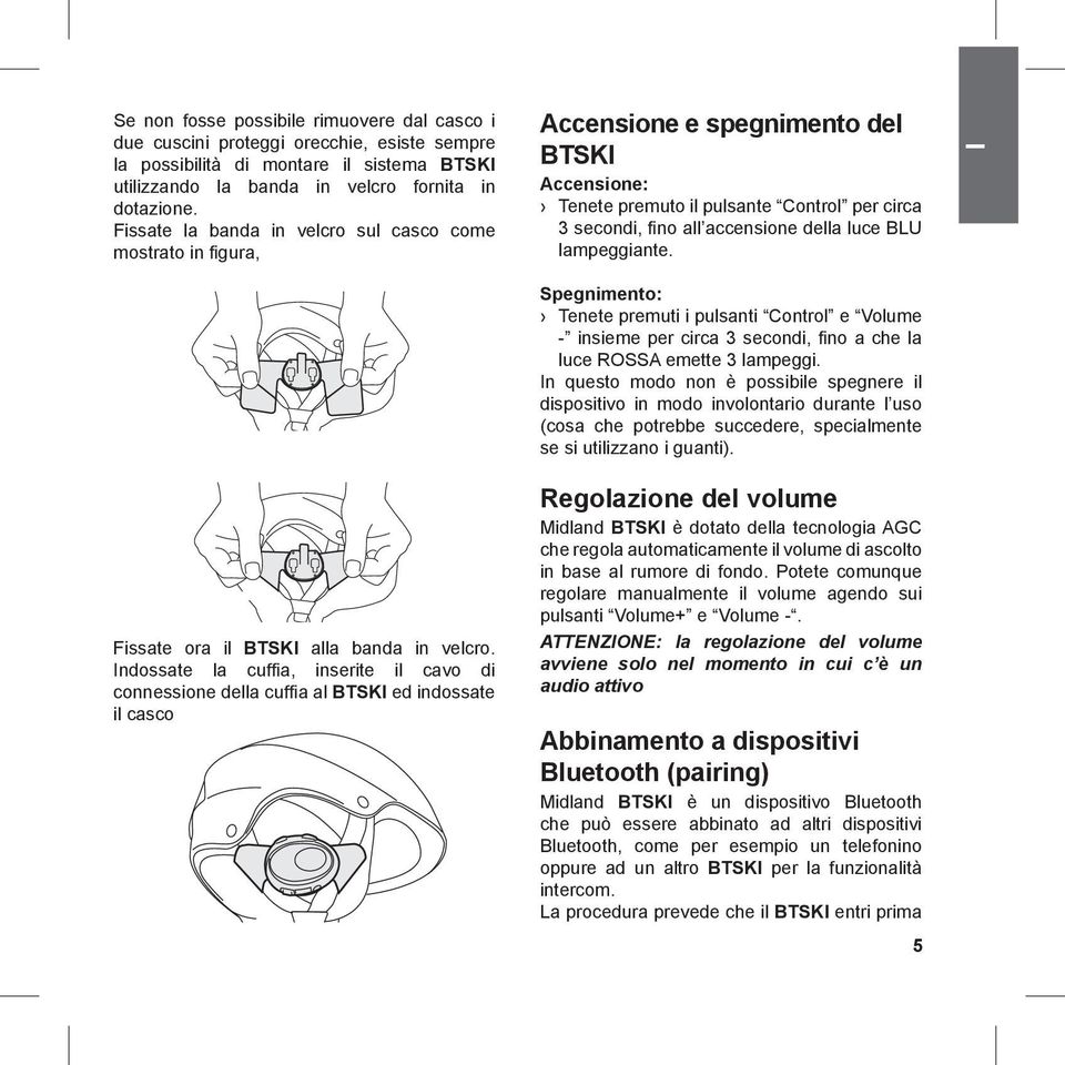 Indossate la cuffia, inserite il cavo di connessione della cuffia al BTSKI ed indossate il casco Accensione e spegnimento del BTSKI Accensione: Tenete premuto il pulsante Control per circa 3 secondi,