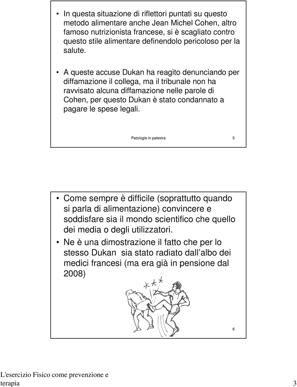 A queste accuse Dukan ha reagito denunciando per diffamazione il collega, ma il tribunale non ha ravvisato alcuna diffamazione nelle parole di Cohen, per questo Dukan è stato condannato a pagare