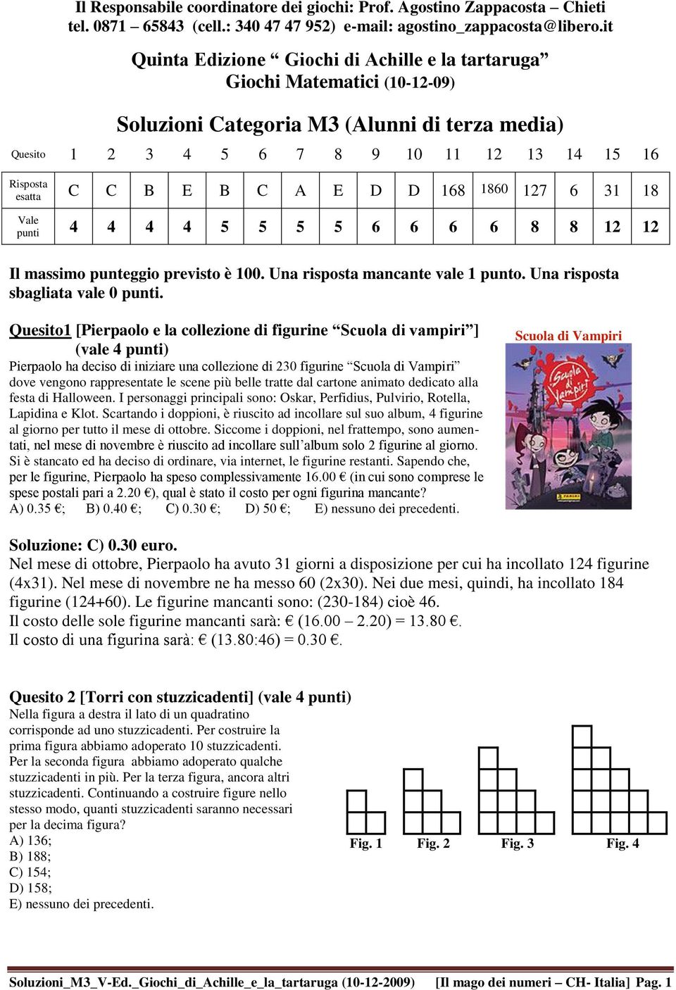 B C A E D D 168 1860 127 6 31 18 Vale punti 4 4 4 4 5 5 5 5 6 6 6 6 8 8 12 12 Il massimo punteggio previsto è 100. Una risposta mancante vale 1 punto. Una risposta sbagliata vale 0 punti.