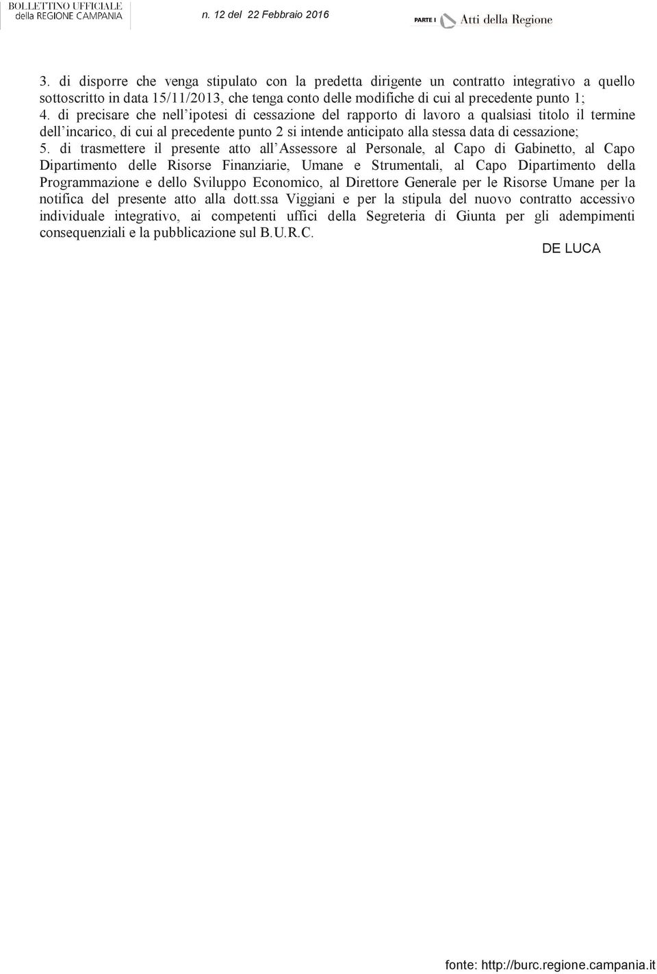 di precisare che nell ipotesi di cessazione del rapporto di lavoro a qualsiasi titolo il termine dell incarico, di cui al precedente punto 2 si intende anticipato alla stessa data di cessazione; 5.