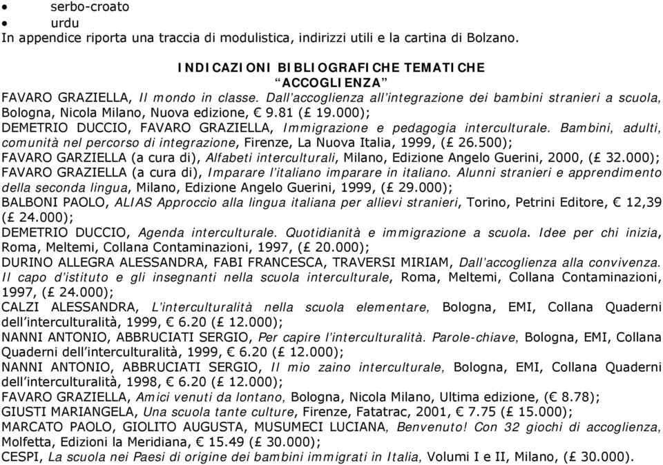 Bambini, adulti, comunità nel percorso di integrazione, Firenze, La Nuova Italia, 1999, ( 26.500); FAVARO GARZIELLA (a cura di), Alfabeti interculturali,, Edizione Angelo Guerini, 2000, ( 32.