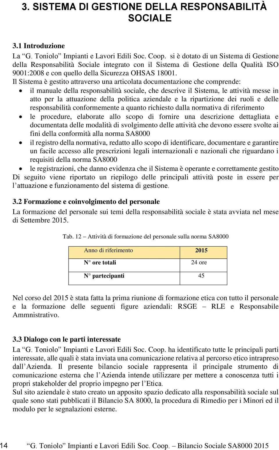 Il Sistema è gestito attraverso una articolata documentazione che comprende: il manuale della responsabilità sociale, che descrive il Sistema, le attività messe in atto per la attuazione della