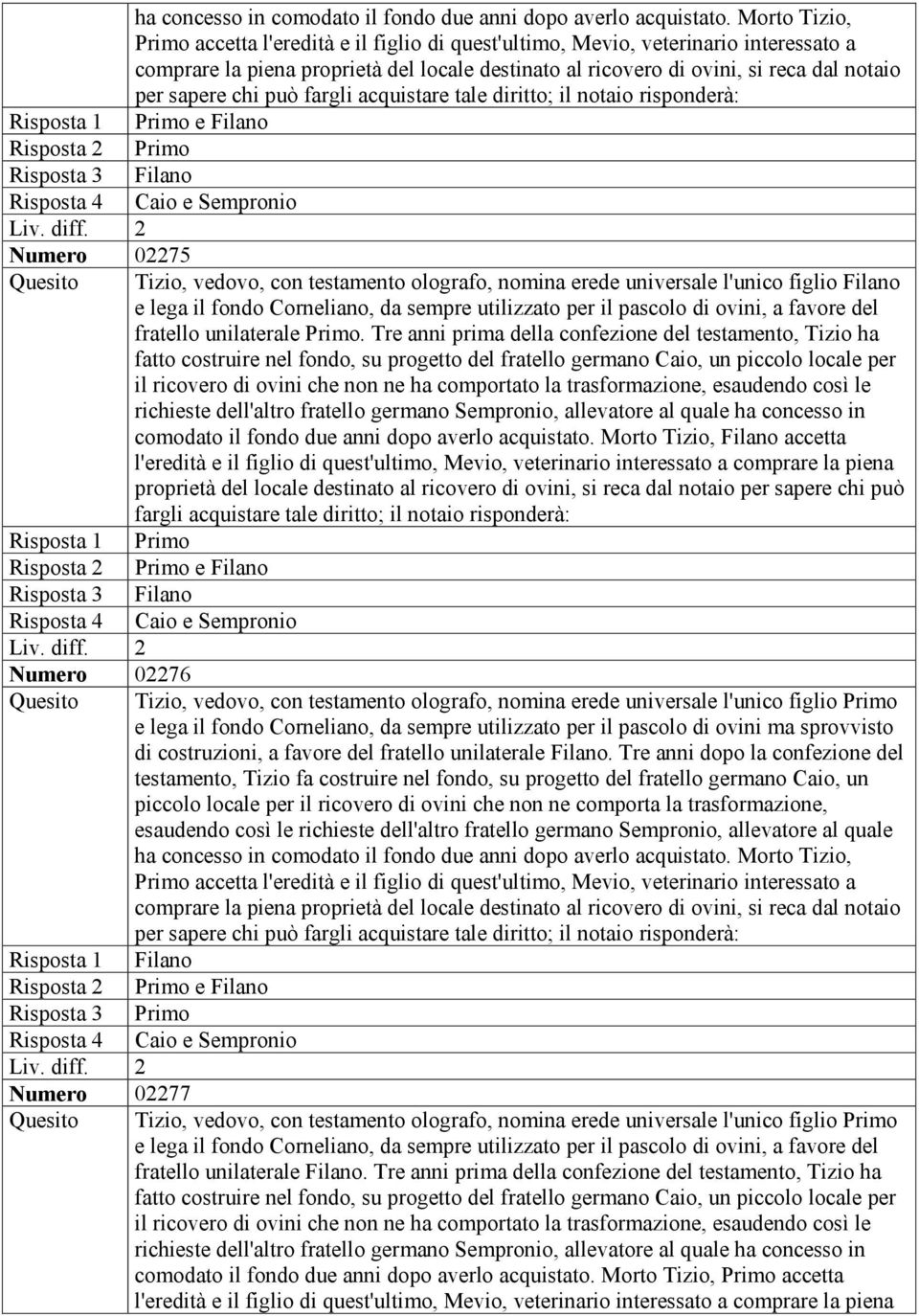 chi può fargli acquistare tale diritto; il notaio risponderà: Risposta 1 Primo e Filano Risposta 2 Primo Risposta 3 Filano Risposta 4 Caio e Sempronio Numero 02275 Tizio, vedovo, con testamento