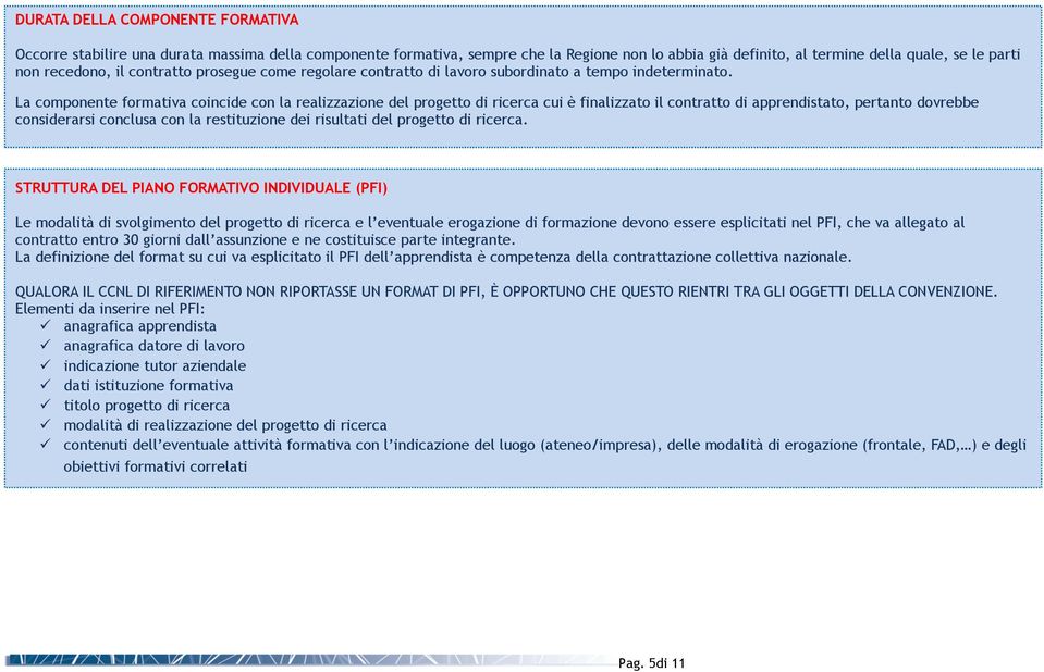 La componente formativa coincide con la realizzazione del progetto di ricerca cui è finalizzato il contratto di apprendistato, pertanto dovrebbe considerarsi conclusa con la restituzione dei