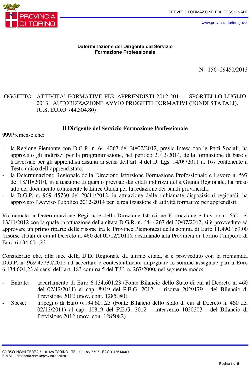 64 4267 del 30/07/2012, previa Intesa con le Parti Sociali, ha approvato gli indirizzi per la programmazione, nel periodo 2012-2014, della formazione di base e trasversale per gli apprendisti assunti