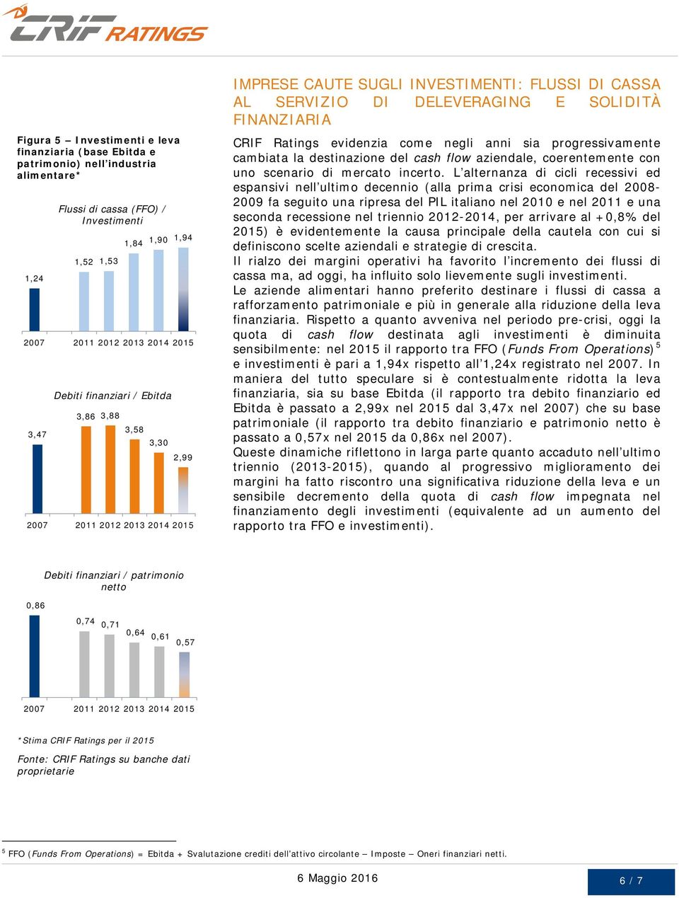 destinazione del cash flow aziendale, coerentemente con uno scenario di mercato incerto.