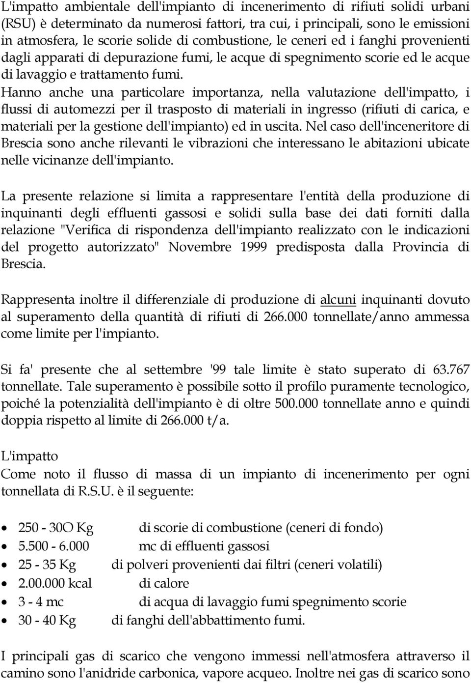 Hanno anche una particolare importanza, nella valutazione dell'impatto, i flussi di automezzi per il trasposto di materiali in ingresso (rifiuti di carica, e materiali per la gestione dell'impianto)