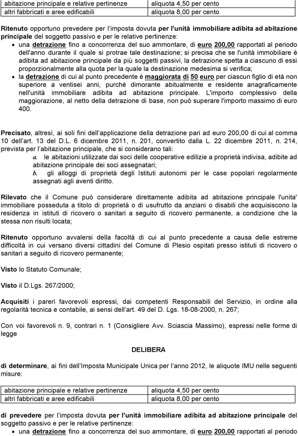 durante il quale si protrae tale destinazione; si precisa che se l'unità immobiliare è adibita ad abitazione principale da più soggetti passivi, la detrazione spetta a ciascuno di essi