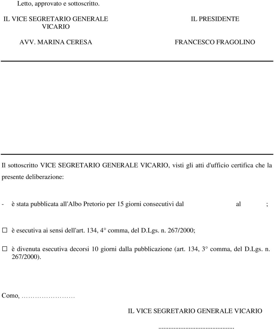 che la presente deliberazione: - è stata pubblicata all'albo Pretorio per 15 giorni consecutivi dal al ; è esecutiva ai sensi