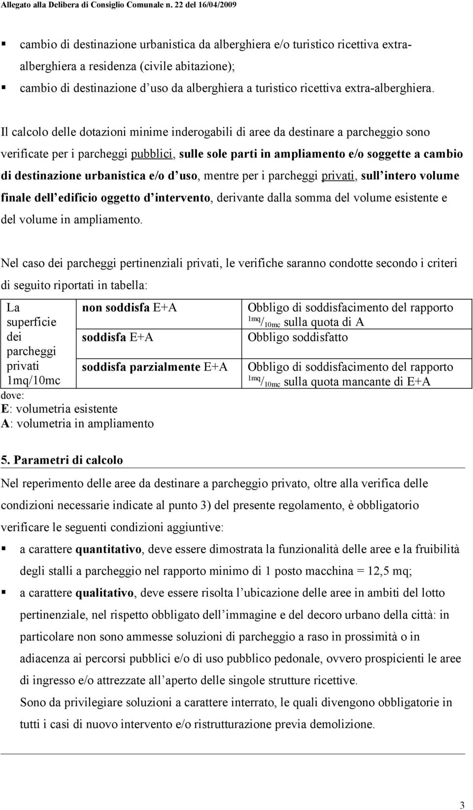 Il calcolo delle dotazioni minime inderogabili di aree da destinare a parcheggio sono verificate per i parcheggi pubblici, sulle sole parti in ampliamento e/o soggette a cambio di destinazione