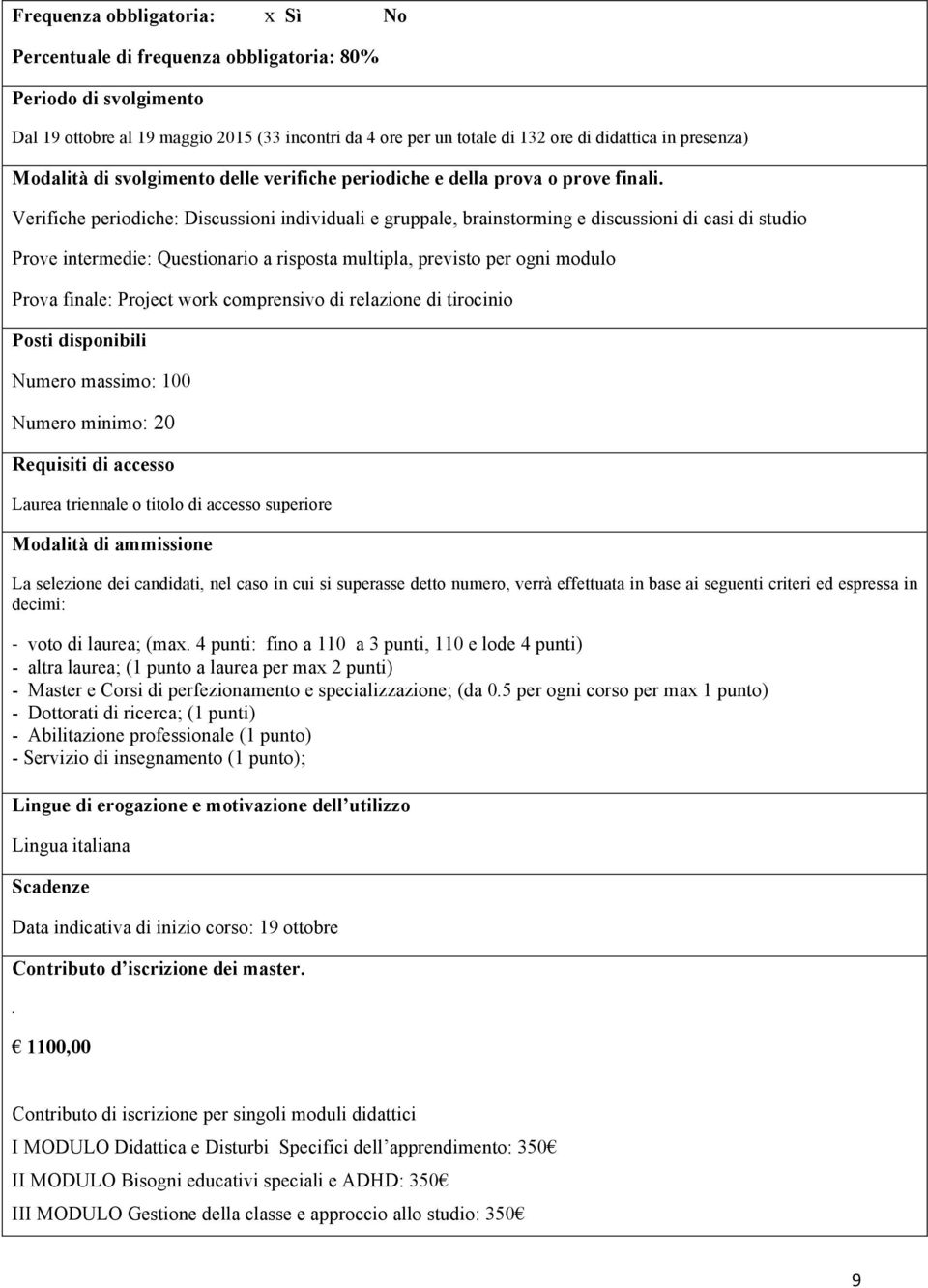 Verifiche periodiche: Discussioni individuali e gruppale, brainstorming e discussioni di casi di studio Prove intermedie: Questionario a risposta multipla, previsto per ogni modulo Prova finale: