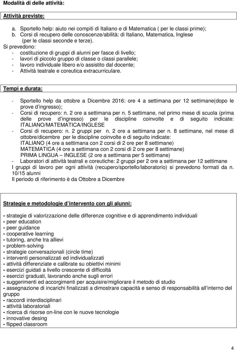 Si prevedono: - costituzione di gruppi di alunni per fasce di livello; - lavori di piccolo gruppo di classe o classi parallele; - lavoro individuale libero e/o assistito dal docente; - Attività