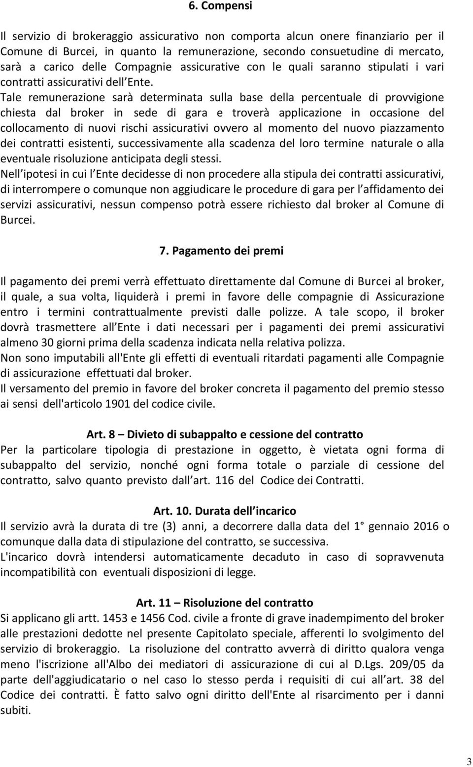 Tale remunerazione sarà determinata sulla base della percentuale di provvigione chiesta dal broker in sede di gara e troverà applicazione in occasione del collocamento di nuovi rischi assicurativi