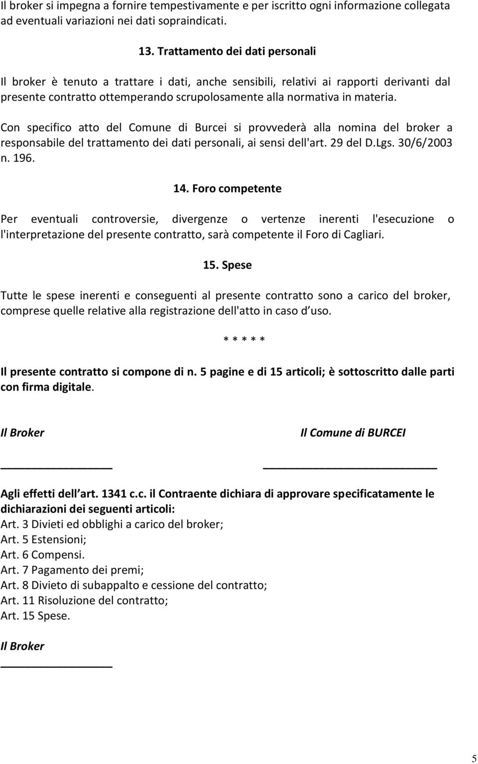 Con specifico atto del Comune di Burcei si provvederà alla nomina del broker a responsabile del trattamento dei dati personali, ai sensi dell'art. 29 del D.Lgs. 30/6/2003 n. 196. 14.