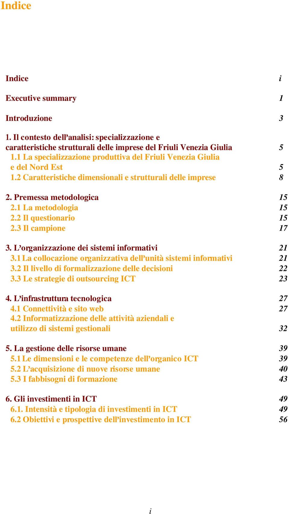 2 Il questionario 15 2.3 Il campione 17 3. L organizzazione dei sistemi informativi 21 3.1 La collocazione organizzativa dell unità sistemi informativi 21 3.