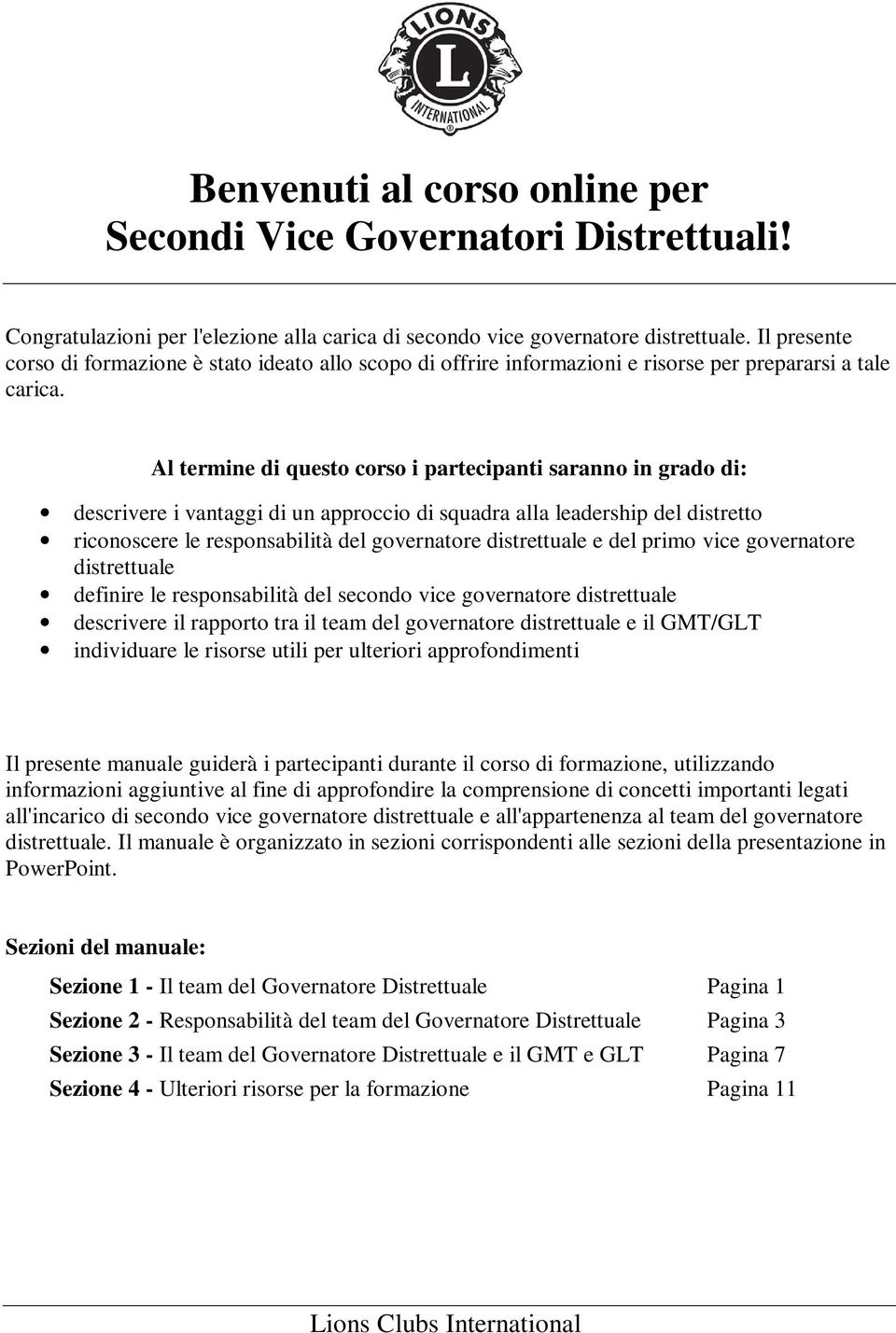 Al termine di questo corso i partecipanti saranno in grado di: descrivere i vantaggi di un approccio di squadra alla leadership del distretto riconoscere le responsabilità del governatore