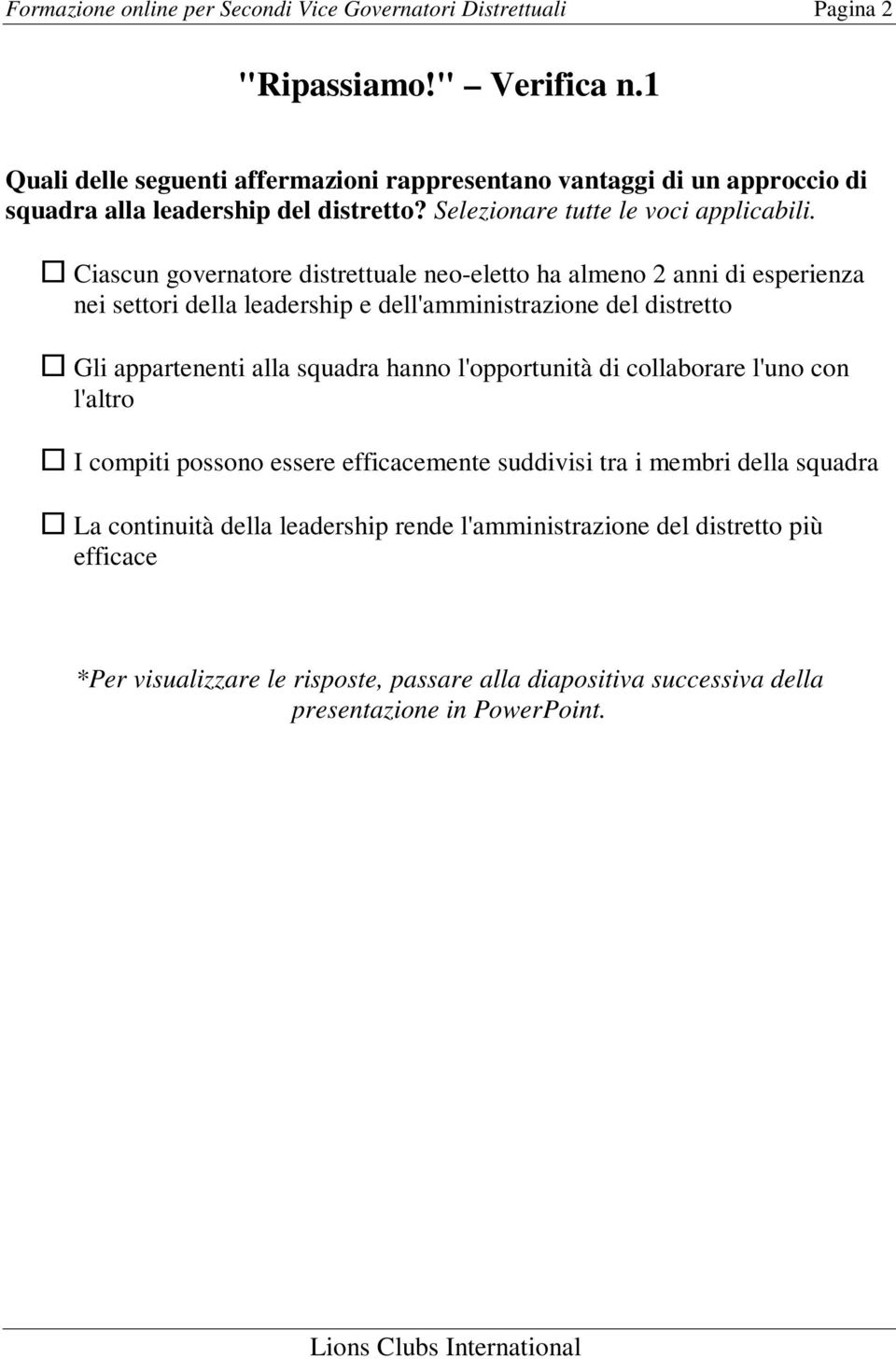 Ciascun governatore distrettuale neo-eletto ha almeno 2 anni di esperienza nei settori della leadership e dell'amministrazione del distretto Gli appartenenti alla squadra hanno