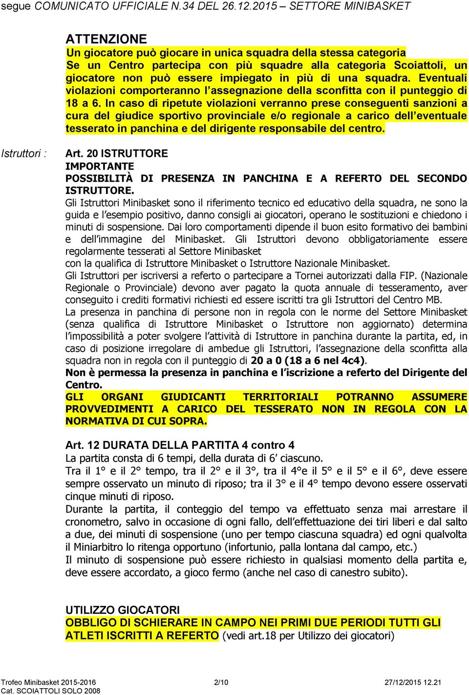 In caso di ripetute violazioni verranno prese conseguenti sanzioni a cura del giudice sportivo provinciale e/o regionale a carico dell eventuale tesserato in panchina e del dirigente responsabile del