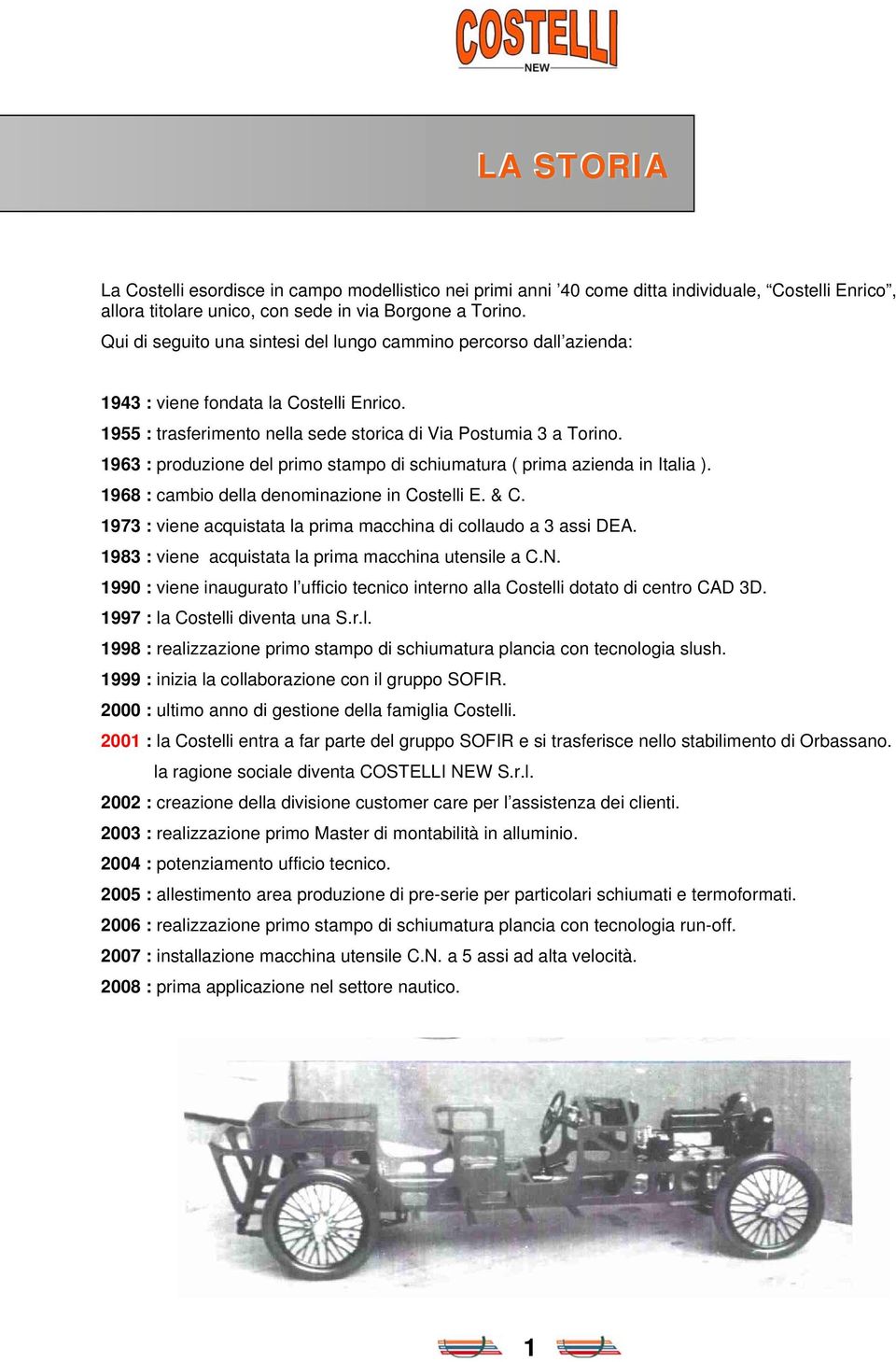 1963 : produzione del primo stampo di schiumatura ( prima azienda in Italia ). 1968 : cambio della denominazione in Costelli E. & C. 1973 : viene acquistata la prima macchina di collaudo a 3 assi DEA.