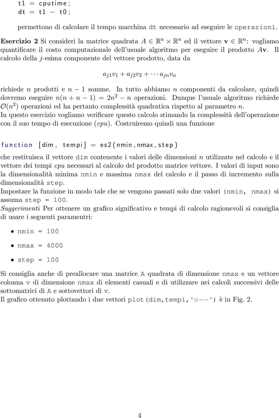 Il calcolo della j-esima componente del vettore prodotto, data da a j1 v 1 + a j2 v 2 + a jn v n richiede n prodotti e n 1 somme.