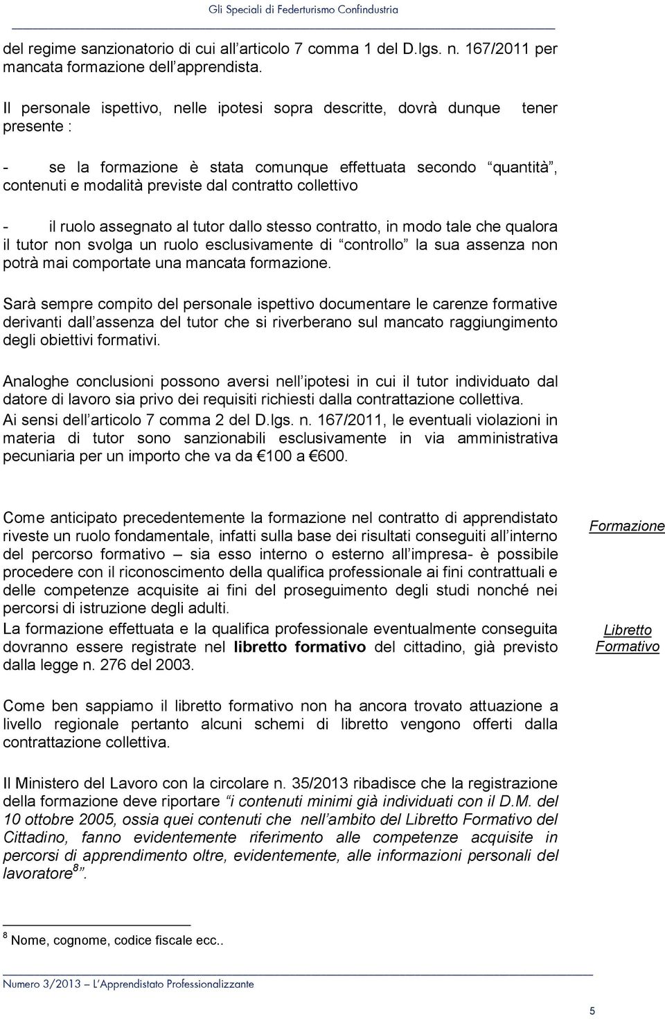 collettivo - il ruolo assegnato al tutor dallo stesso contratto, in modo tale che qualora il tutor non svolga un ruolo esclusivamente di controllo la sua assenza non potrà mai comportate una mancata