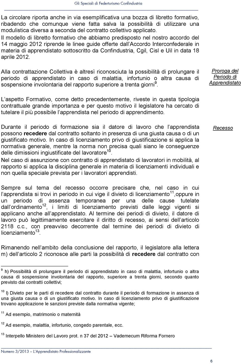 Il modello di libretto formativo che abbiamo predisposto nel nostro accordo del 14 maggio 2012 riprende le linee guide offerte dall Accordo Interconfederale in materia di apprendistato sottoscritto