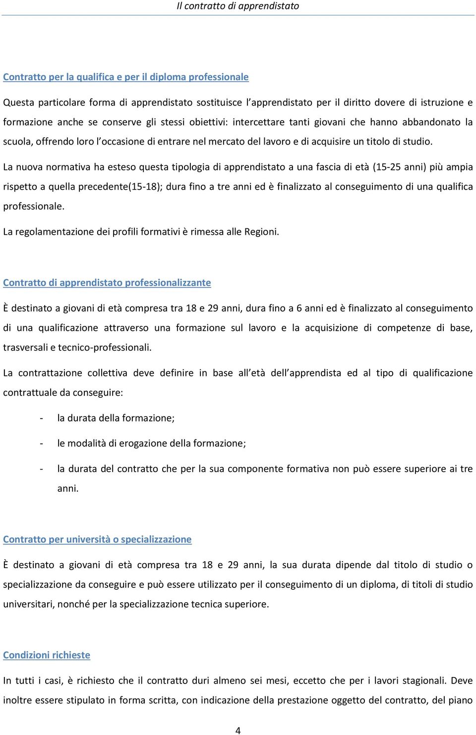 La nuova normativa ha esteso questa tipologia di apprendistato a una fascia di età (15-25 anni) più ampia rispetto a quella precedente(15-18); dura fino a tre anni ed è finalizzato al conseguimento