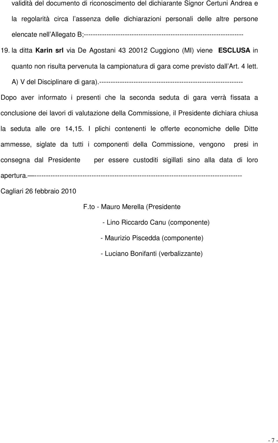 la ditta Karin srl via De Agostani 43 20012 Cuggiono (MI) viene ESCLUSA in quanto non risulta pervenuta la campionatura di gara come previsto dall Art. 4 lett. A) V del Disciplinare di gara).