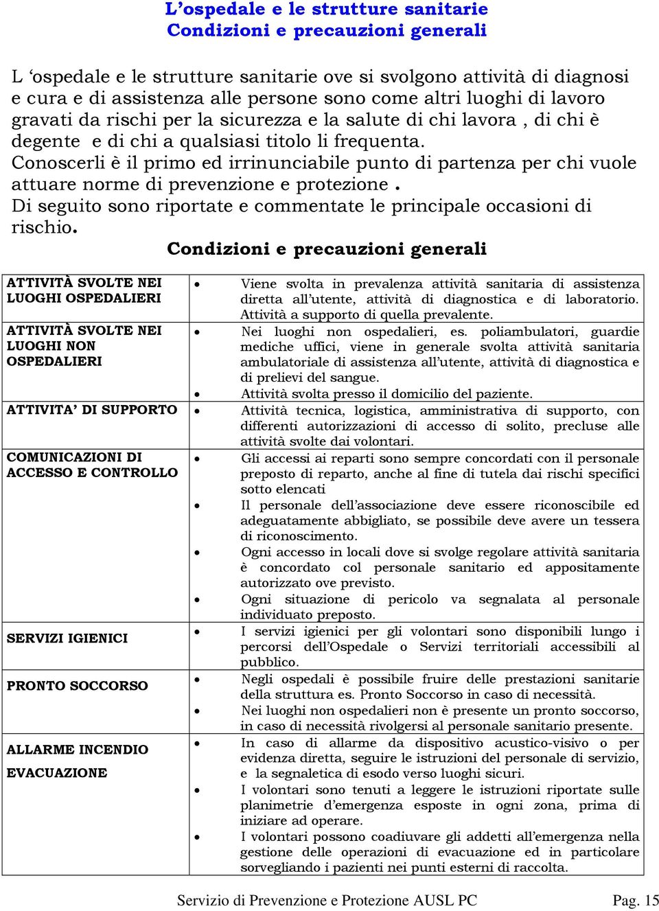 Conoscerli è il primo ed irrinunciabile punto di partenza per chi vuole attuare norme di prevenzione e protezione. Di seguito sono riportate e commentate le principale occasioni di rischio.