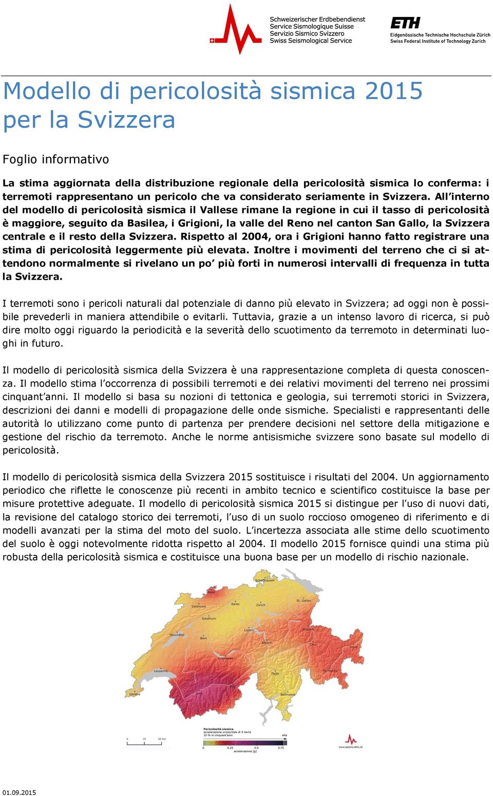 All interno del modello di pericolosità sismica il Vallese rimane la regione in cui il tasso di pericolosità è maggiore, seguito da Basilea, i Grigioni, la valle del Reno nel canton San Gallo, la