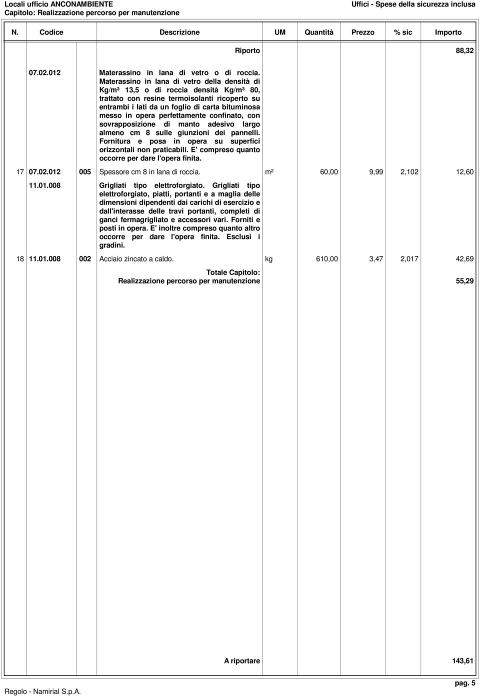 perfettamente confinato, con sovrapposizione di manto adesivo largo almeno cm 8 sulle giunzioni dei pannelli. Fornitura e posa in opera su superfici orizzontali non praticabili.