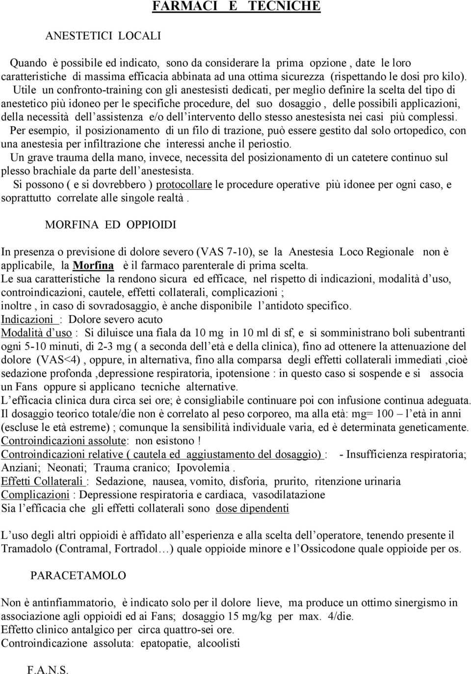 Utile un confronto-training con gli anestesisti dedicati, per meglio definire la scelta del tipo di anestetico più idoneo per le specifiche procedure, del suo dosaggio, delle possibili applicazioni,