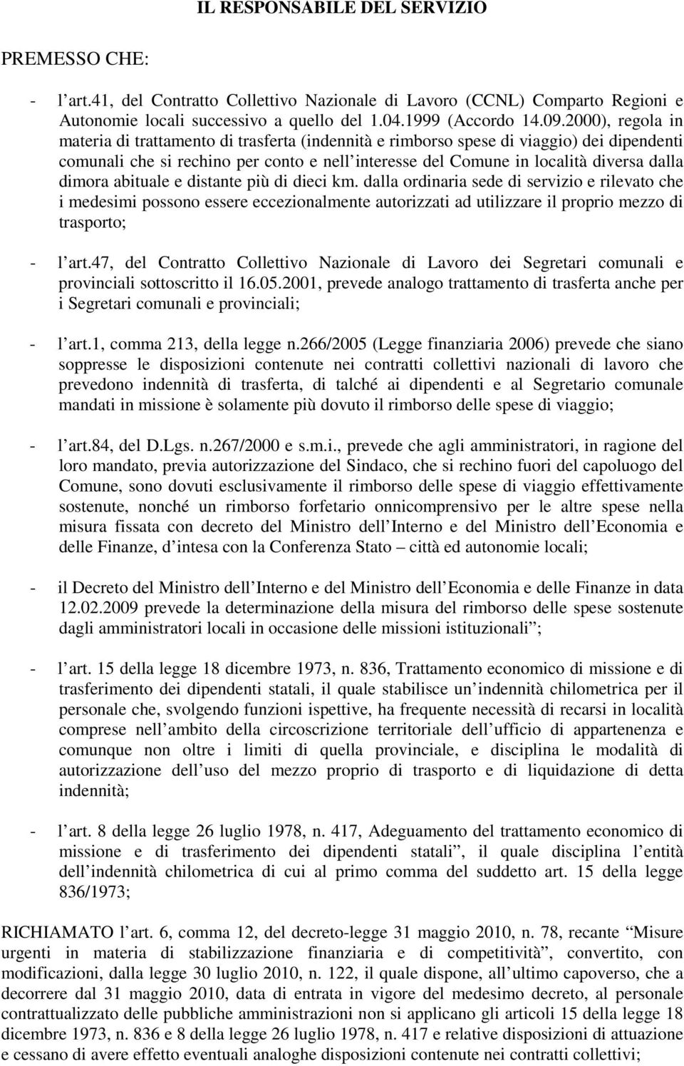 dimora abituale e distante più di dieci km. dalla ordinaria sede di servizio e rilevato che i medesimi possono essere eccezionalmente autorizzati ad utilizzare il proprio mezzo di trasporto; - l art.