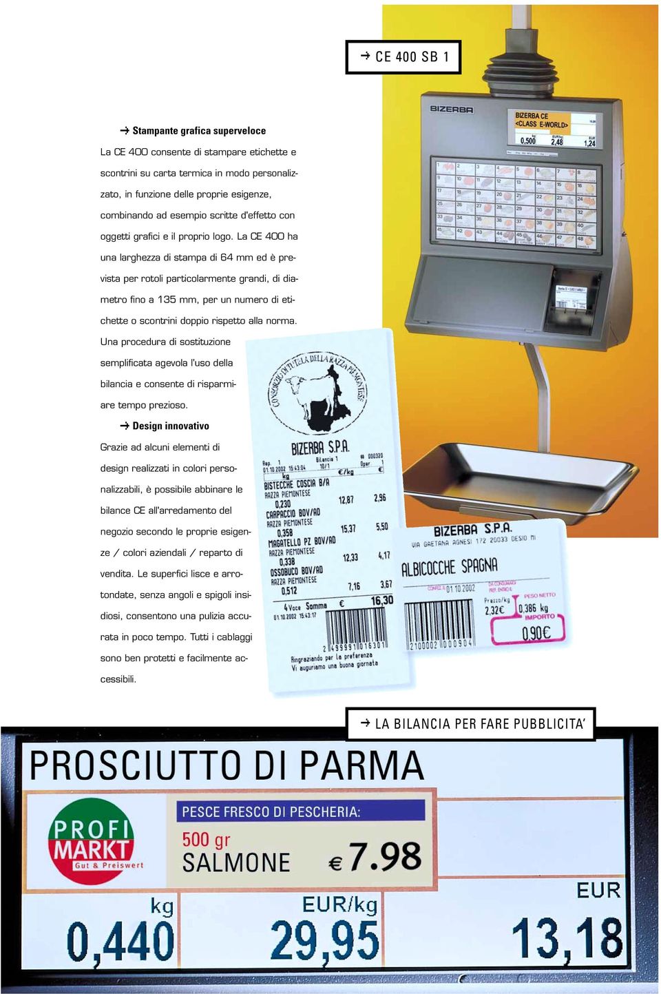 La CE 400 ha una larghezza di stampa di 64 mm ed è prevista per rotoli particolarmente grandi, di diametro fino a 135 mm, per un numero di etichette o scontrini doppio rispetto alla norma.