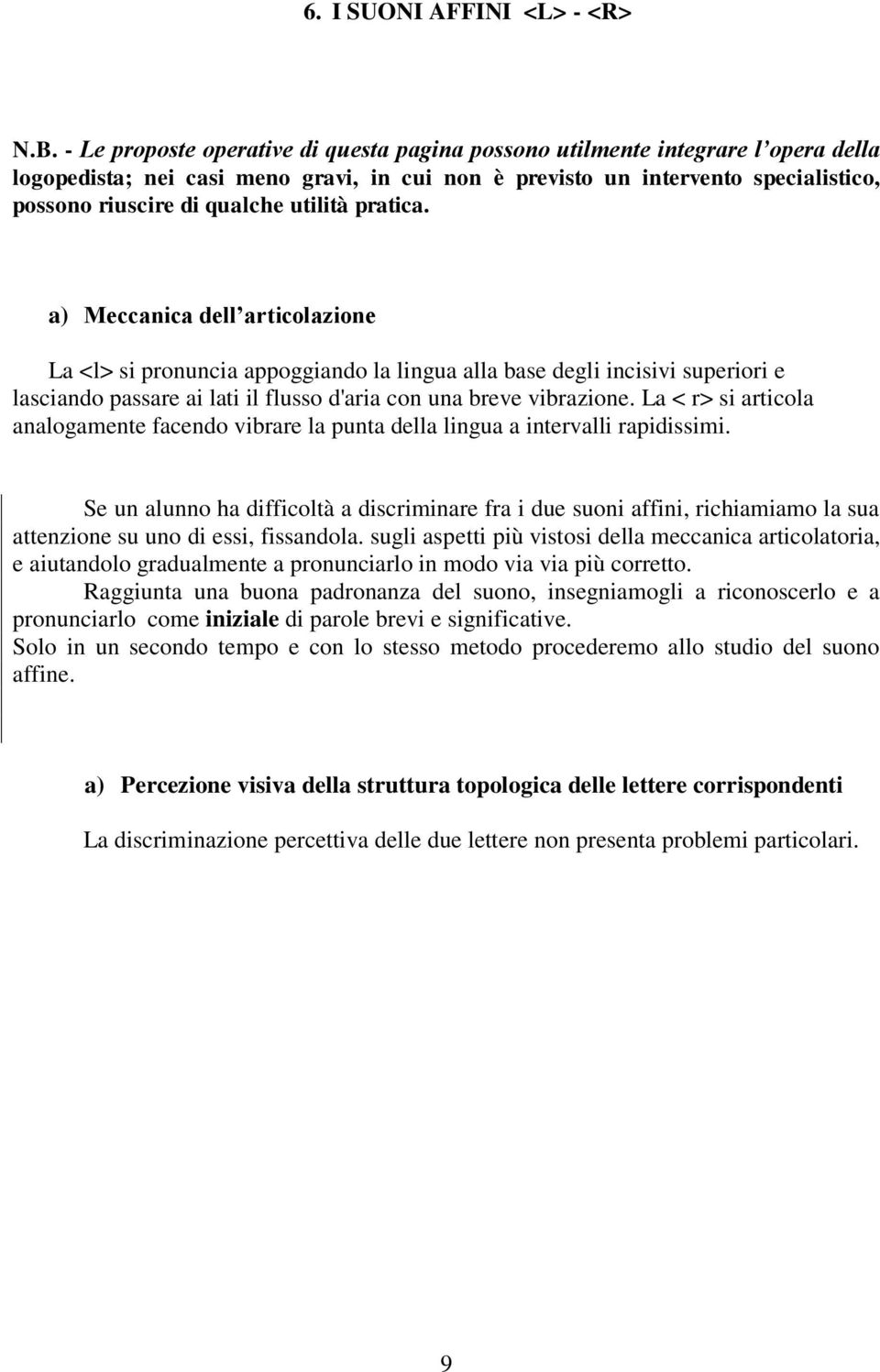 utilità pratica. a) Meccanica dell articolazione La <l> si pronuncia appoggiando la lingua alla base degli incisivi superiori e lasciando passare ai lati il flusso d'aria con una breve vibrazione.