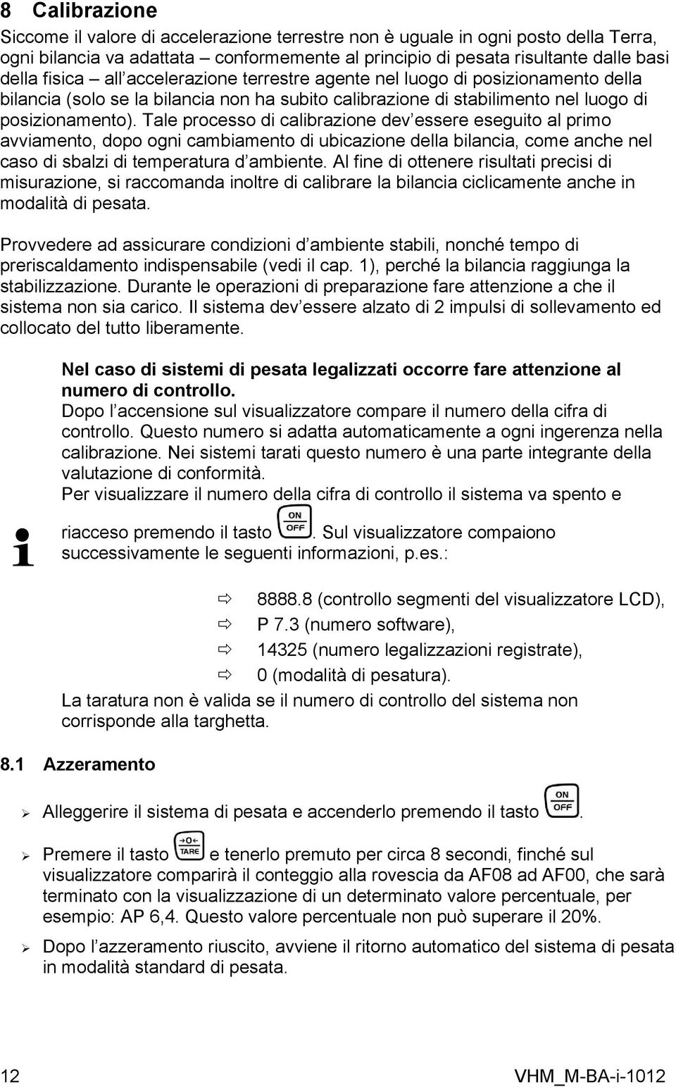 Tale processo di calibrazione dev essere eseguito al primo avviamento, dopo ogni cambiamento di ubicazione della bilancia, come anche nel caso di sbalzi di temperatura d ambiente.