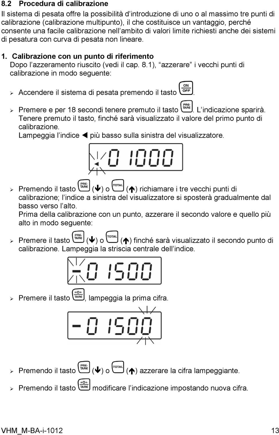 Calibrazione con un punto di riferimento Dopo l azzeramento riuscito (vedi il cap. 8.1), azzerare i vecchi punti di calibrazione in modo seguente: Accendere il sistema di pesata premendo il tasto.