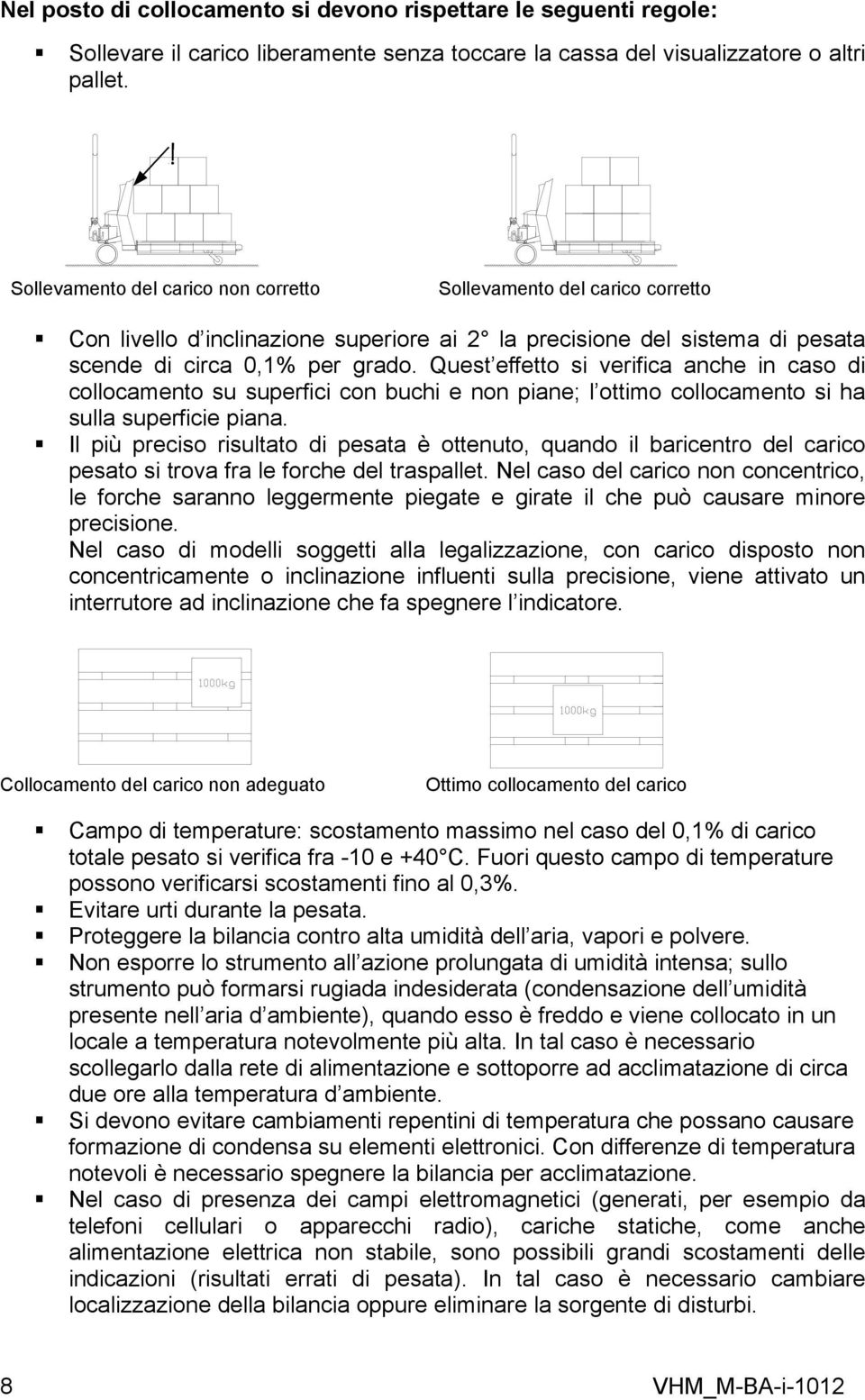 Quest effetto si verifica anche in caso di collocamento su superfici con buchi e non piane; l ottimo collocamento si ha sulla superficie piana.