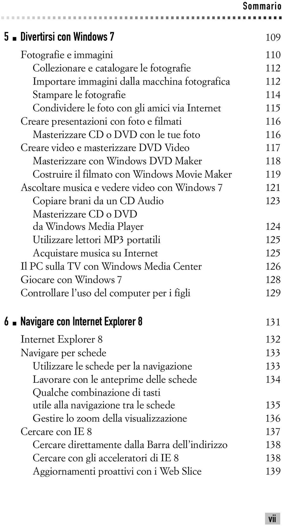 Maker 118 Costruire il filmato con Windows Movie Maker 119 Ascoltare musica e vedere video con Windows 7 121 Copiare brani da un CD Audio 123 Masterizzare CD o DVD da Windows Media Player 124