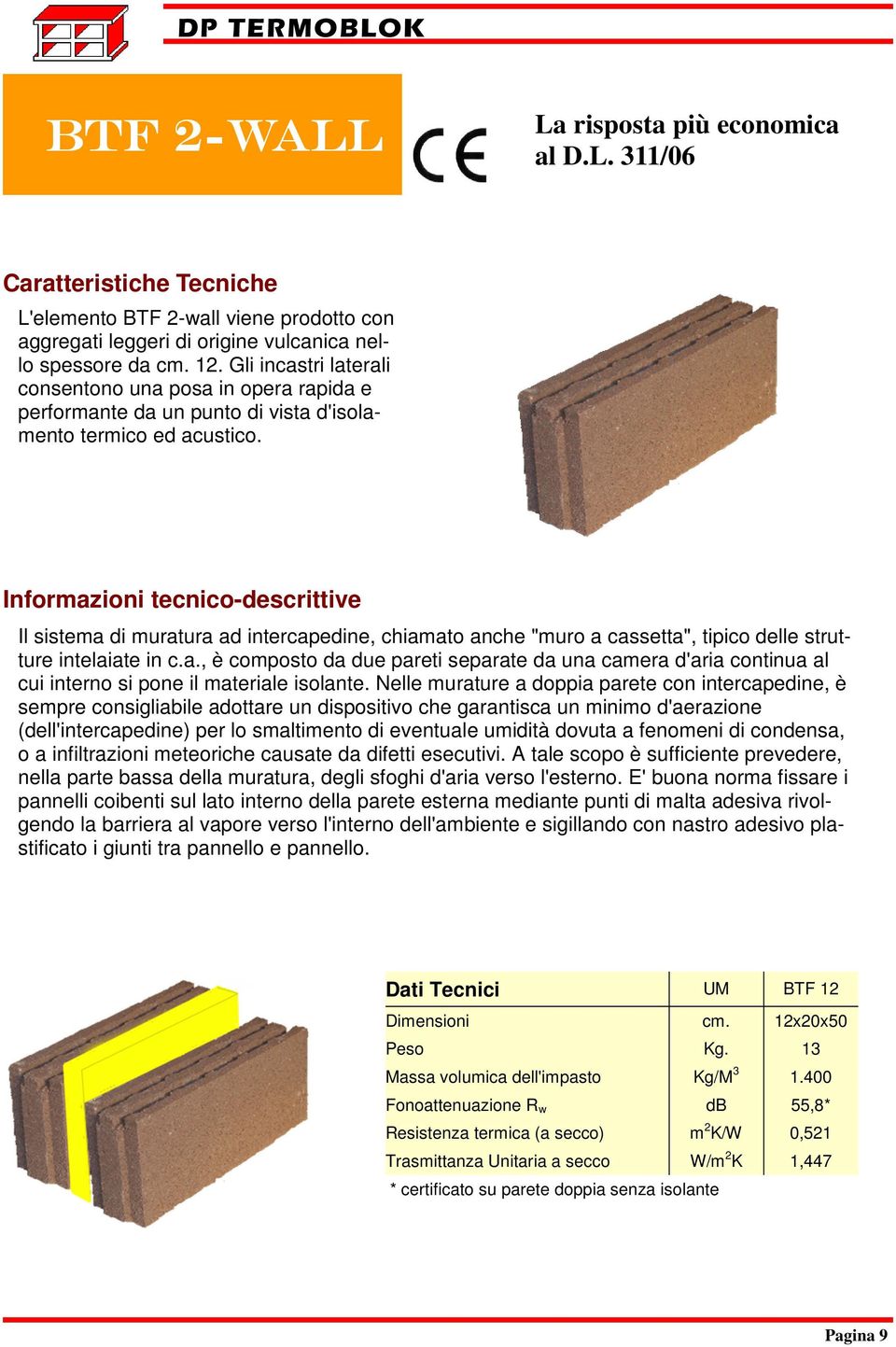 Informazioni tecnico-descrittive Il sistema di muratura ad intercapedine, chiamato anche "muro a cassetta", tipico delle strutture intelaiate in c.a., è composto da due pareti separate da una camera d'aria continua al cui interno si pone il materiale isolante.