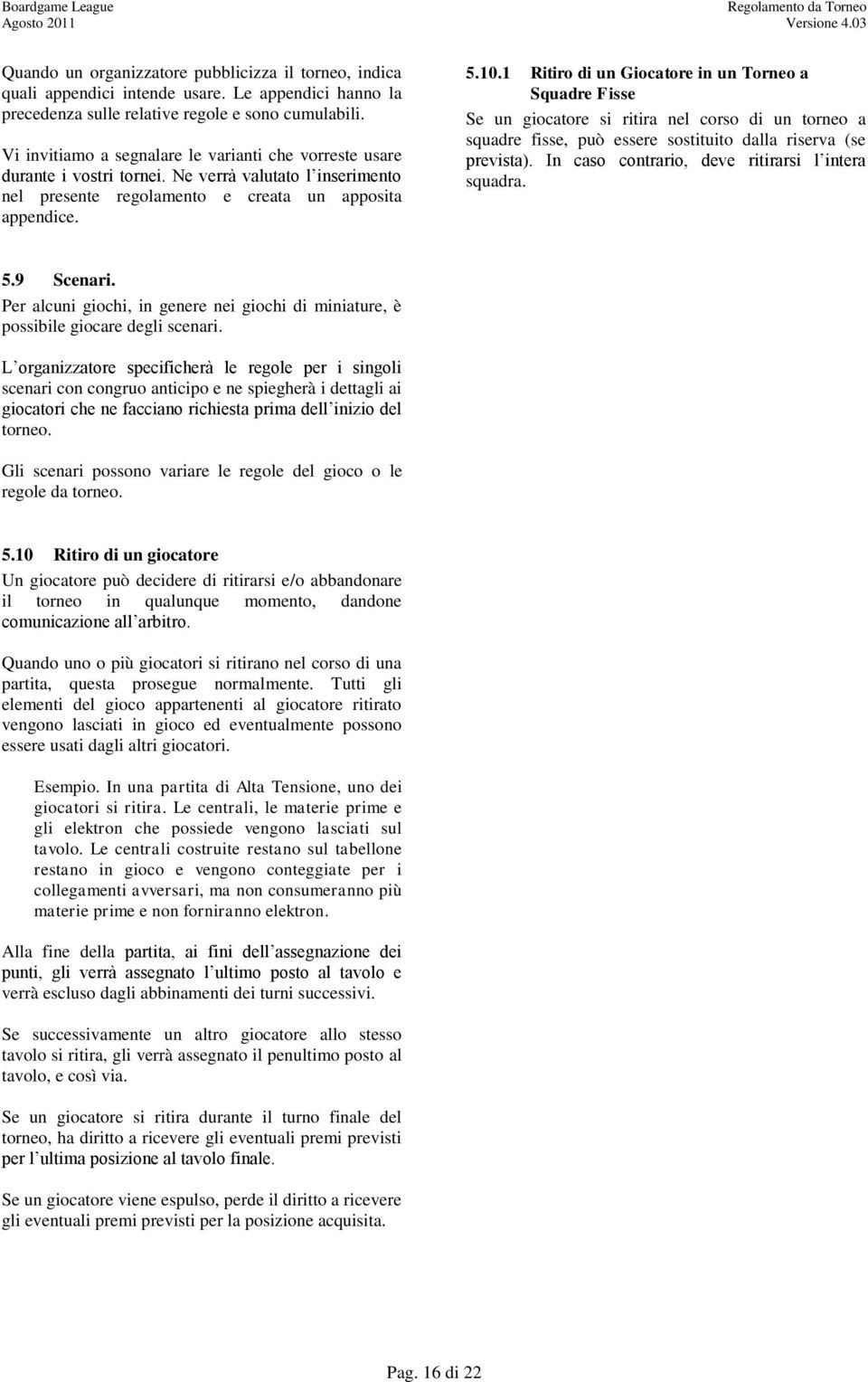 1 Ritiro di un Giocatore in un Torneo a Squadre Fisse Se un giocatore si ritira nel corso di un torneo a squadre fisse, può essere sostituito dalla riserva (se prevista).