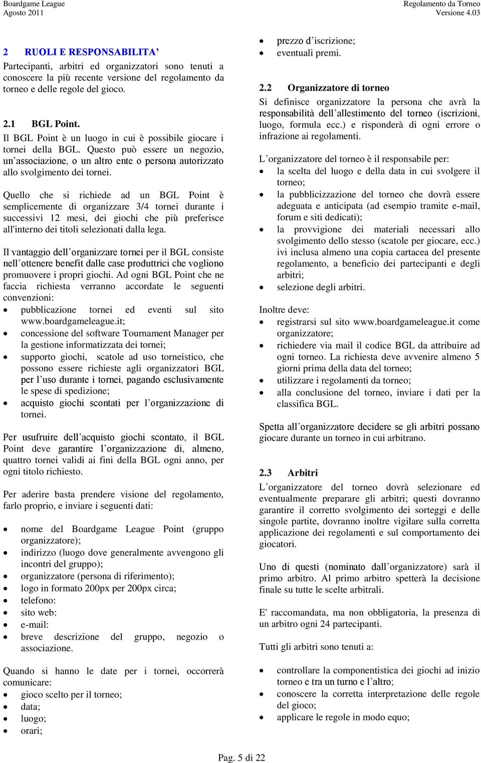 Quello che si richiede ad un BGL Point è semplicemente di organizzare 3/4 tornei durante i successivi 12 mesi, dei giochi che più preferisce all'interno dei titoli selezionati dalla lega.